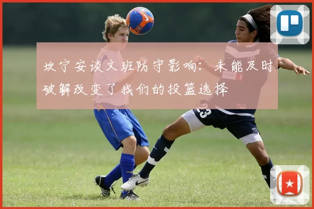 坎宁安谈文班防守影响：未能及时破解改变了我们的投篮选择