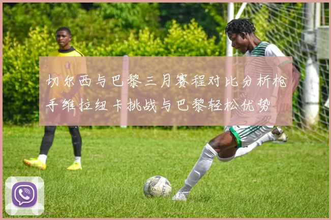切尔西与巴黎三月赛程对比分析枪手维拉纽卡挑战与巴黎轻松优势