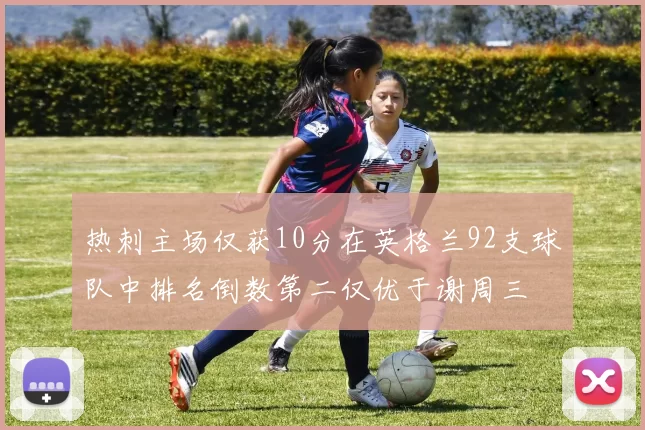 热刺主场仅获10分在英格兰92支球队中排名倒数第二仅优于谢周三
