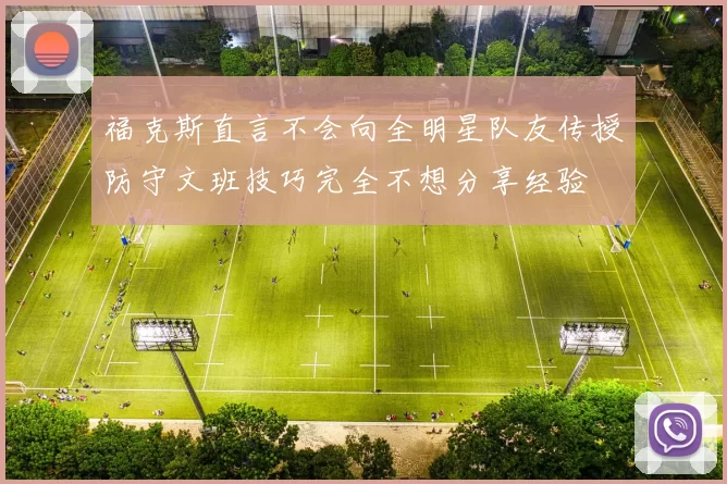 福克斯直言不会向全明星队友传授防守文班技巧完全不想分享经验