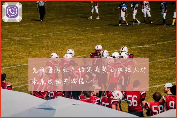 克洛普与红牛的完美契合经纪人对未来成就充满信心