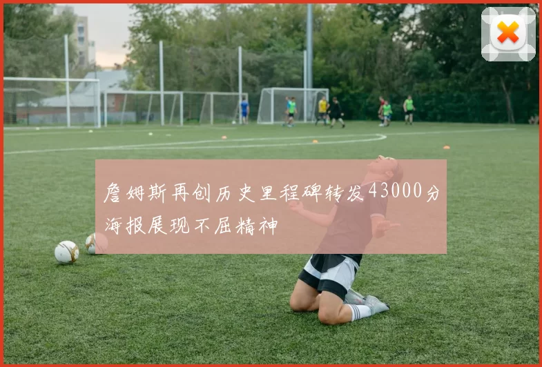 詹姆斯再创历史里程碑转发43000分海报展现不屈精神